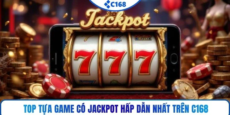 Top tựa game có jackpot hấp dẫn nhất trên C168